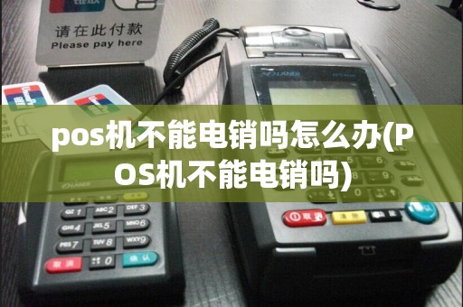 pos机不能电销吗怎么办(POS机不能电销吗)