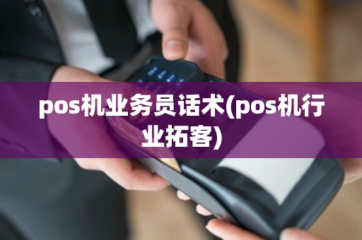 pos机业务员话术(pos机行业拓客)