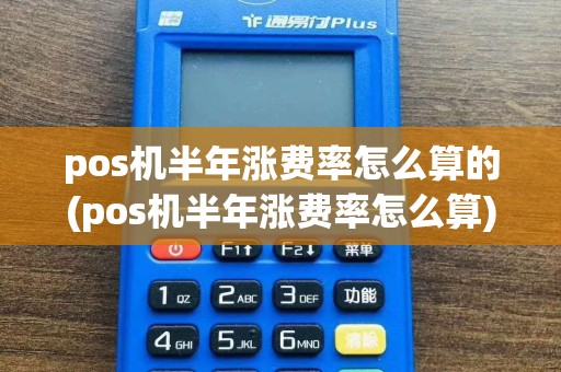pos机半年涨费率怎么算的(pos机半年涨费率怎么算)