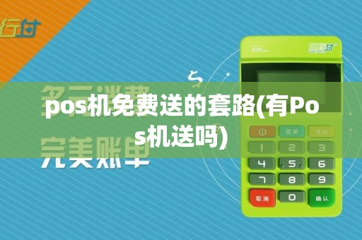 pos机免费送的套路(有Pos机送吗)