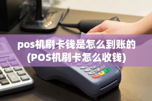 pos机刷卡钱是怎么到账的(POS机刷卡怎么收钱)