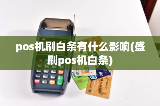 pos机刷白条有什么影响(盛刷pos机白条)