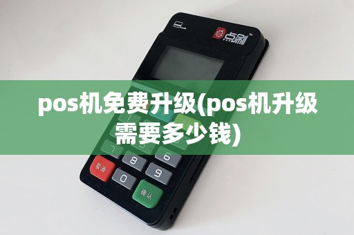 pos机免费升级(pos机升级需要多少钱)