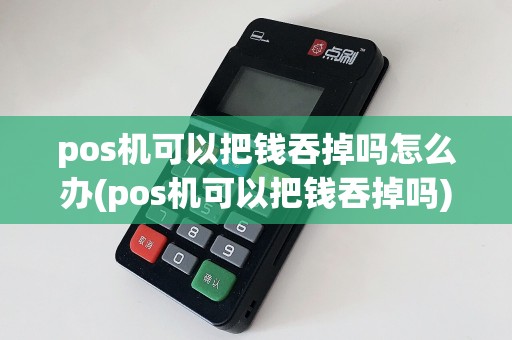 pos机可以把钱吞掉吗怎么办(pos机可以把钱吞掉吗)