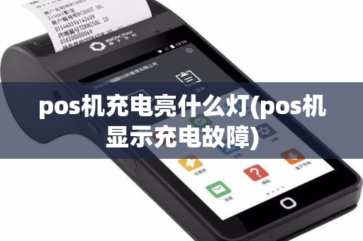pos机充电亮什么灯(pos机显示充电故障)