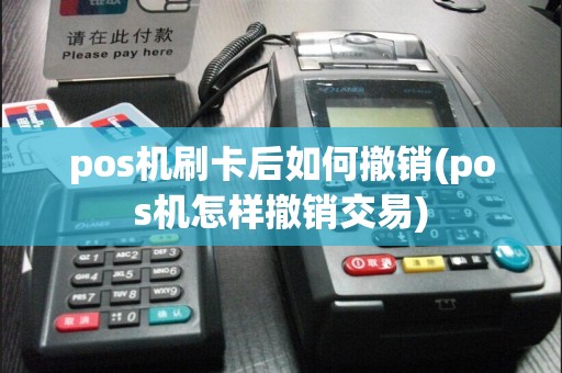 pos机刷卡后如何撤销(pos机怎样撤销交易)