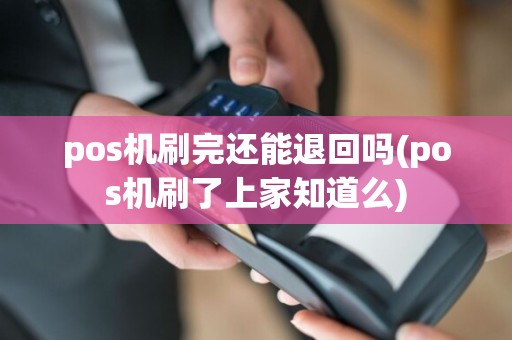 pos机刷完还能退回吗(pos机刷了上家知道么)