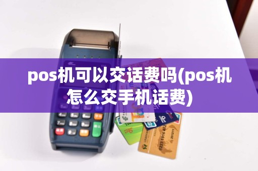 pos机可以交话费吗(pos机怎么交手机话费)