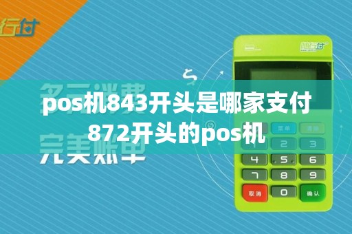pos机843开头是哪家支付872开头的pos机