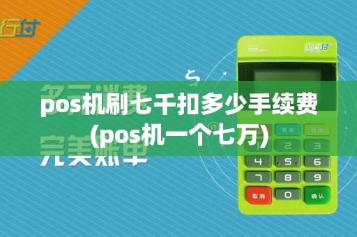 pos机刷七千扣多少手续费(pos机一个七万)