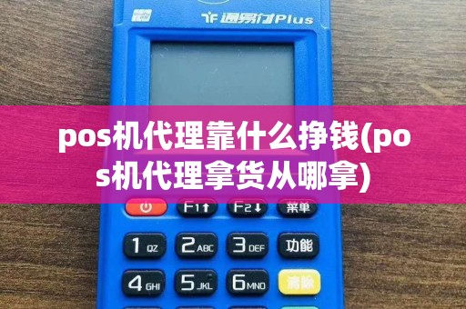 pos机代理靠什么挣钱(pos机代理拿货从哪拿)