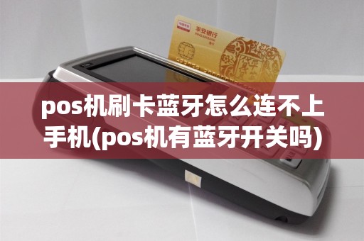 pos机刷卡蓝牙怎么连不上手机(pos机有蓝牙开关吗)