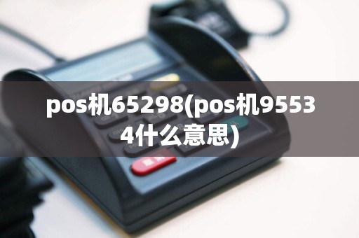 pos机65298(pos机95534什么意思)