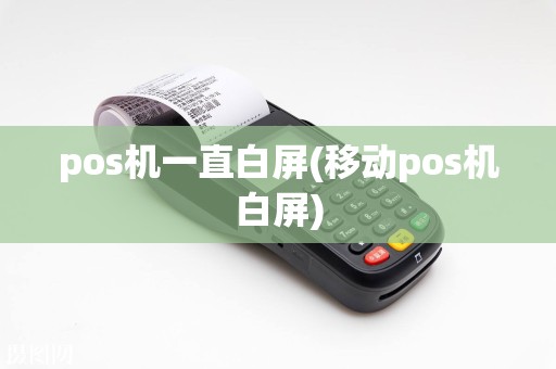 pos机一直白屏(移动pos机白屏)