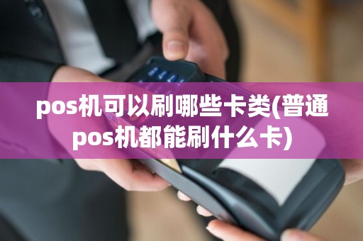 pos机可以刷哪些卡类(普通pos机都能刷什么卡)