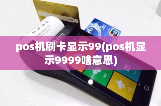 pos机刷卡显示99(pos机显示9999啥意思)