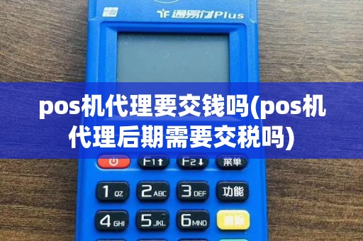 pos机代理要交钱吗(pos机代理后期需要交税吗)