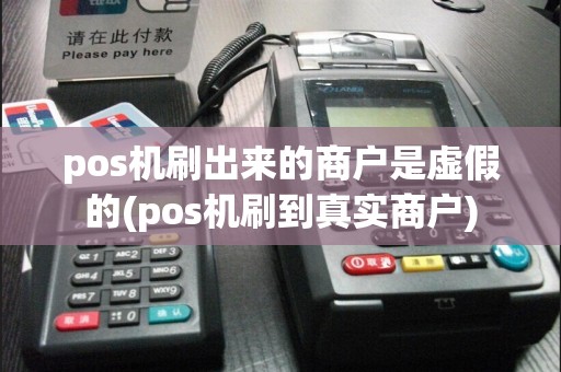 pos机刷出来的商户是虚假的(pos机刷到真实商户)