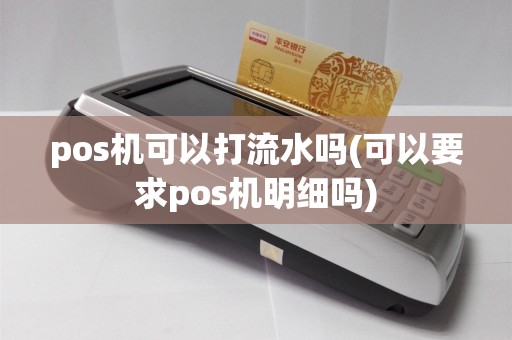 pos机可以打流水吗(可以要求pos机明细吗)