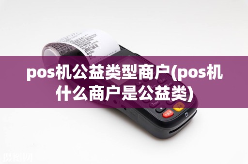 pos机公益类型商户(pos机什么商户是公益类)