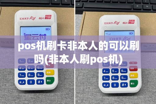 pos机刷卡非本人的可以刷吗(非本人刷pos机)