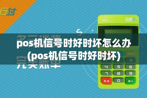pos机信号时好时坏怎么办(pos机信号时好时坏)