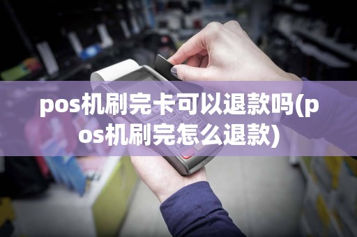 pos机刷完卡可以退款吗(pos机刷完怎么退款)