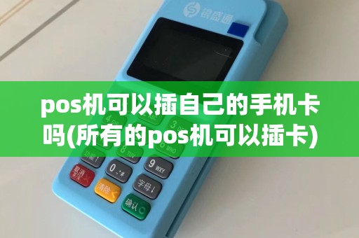 pos机可以插自己的手机卡吗(所有的pos机可以插卡)