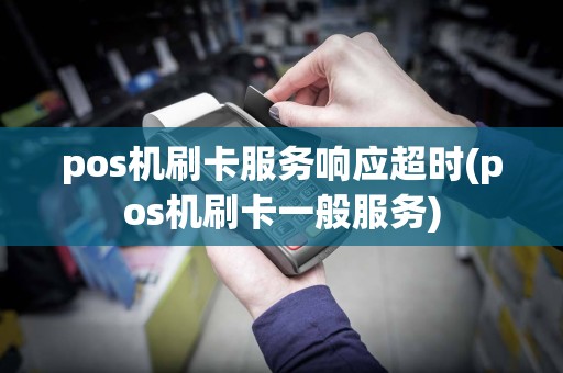 pos机刷卡服务响应超时(pos机刷卡一般服务)