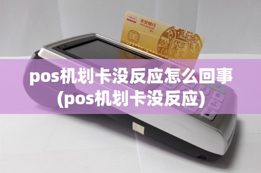 pos机划卡没反应怎么回事(pos机划卡没反应)