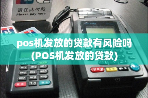 pos机发放的贷款有风险吗(POS机发放的贷款)