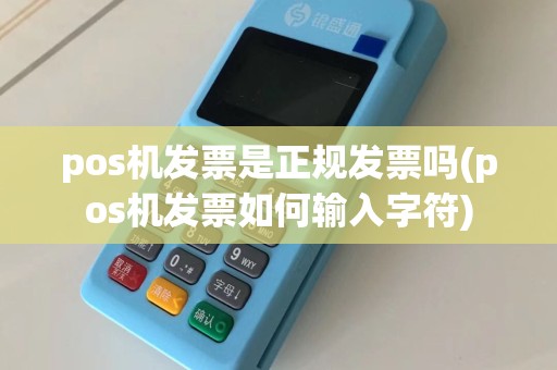 pos机发票是正规发票吗(pos机发票如何输入字符)