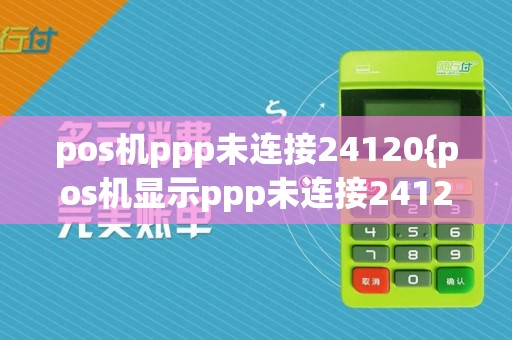 pos机ppp未连接24120{pos机显示ppp未连接2412}  第1张