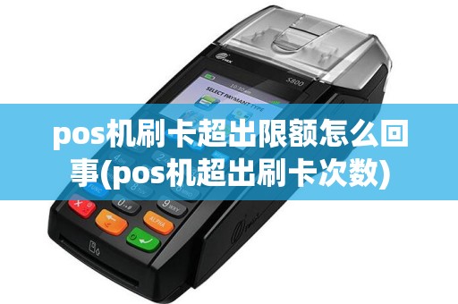 pos机刷卡超出限额怎么回事(pos机超出刷卡次数)