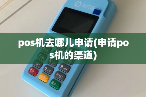 pos机去哪儿申请(申请pos机的渠道)