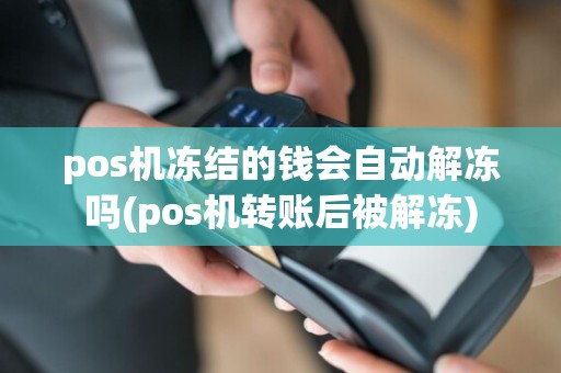 pos机冻结的钱会自动解冻吗(pos机转账后被解冻)