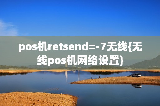 pos机retsend=-7无线{无线pos机网络设置}