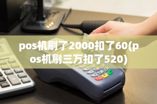 pos机刷了2000扣了60(pos机刷三万扣了520)