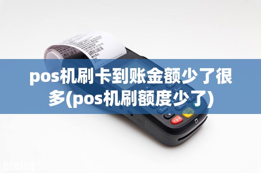 pos机刷卡到账金额少了很多(pos机刷额度少了)