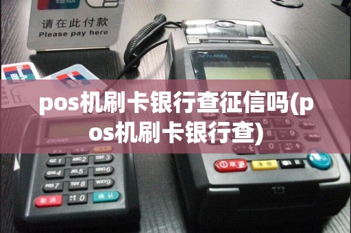 pos机刷卡银行查征信吗(pos机刷卡银行查)
