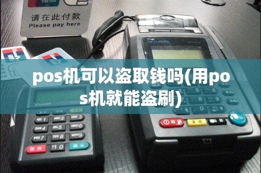 pos机可以盗取钱吗(用pos机就能盗刷)
