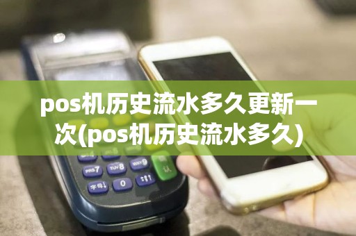 pos机历史流水多久更新一次(pos机历史流水多久)