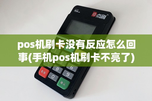 pos机刷卡没有反应怎么回事(手机pos机刷卡不亮了)