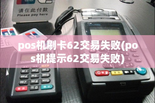 pos机刷卡62交易失败(pos机提示62交易失败)