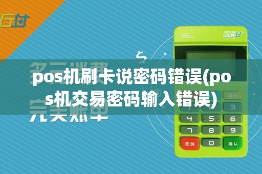 pos机刷卡说密码错误(pos机交易密码输入错误)