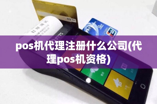 pos机代理注册什么公司(代理pos机资格)