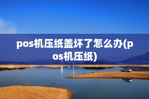 pos机压纸盖坏了怎么办(pos机压纸)