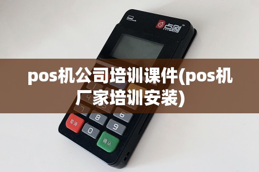 pos机公司培训课件(pos机厂家培训安装)