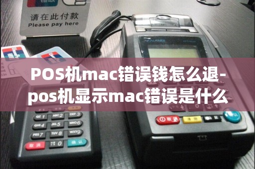 POS机mac错误钱怎么退-pos机显示mac错误是什么情况  第1张