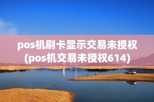 pos机刷卡显示交易未授权(pos机交易未授权614)